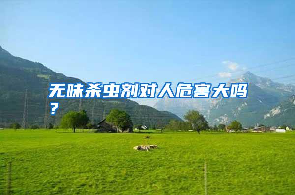無(wú)味殺蟲(chóng)劑對(duì)人危害大嗎？