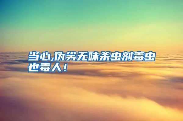 當心,偽劣無味殺蟲劑毒蟲也毒人！