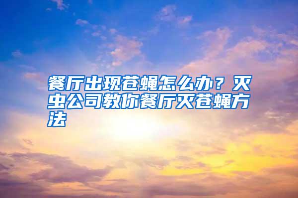 餐廳出現蒼蠅怎么辦？滅蟲公司教你餐廳滅蒼蠅方法
