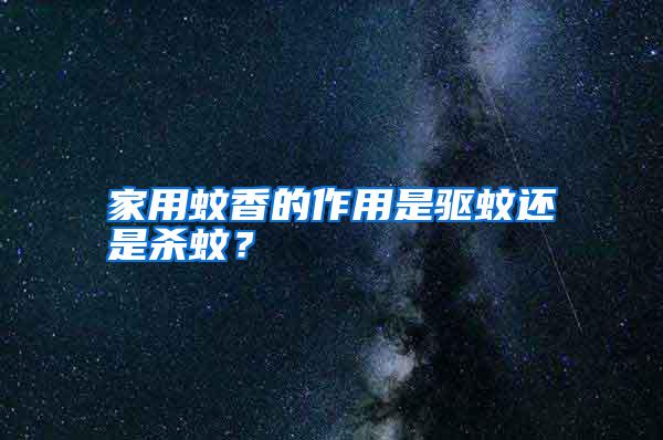 家用蚊香的作用是驅(qū)蚊還是殺蚊？
