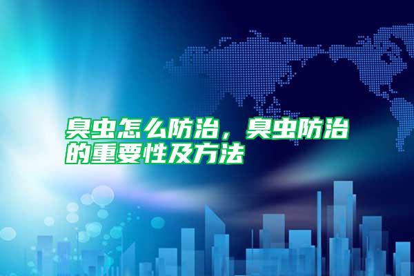 臭蟲(chóng)怎么防治，臭蟲(chóng)防治的重要性及方法
