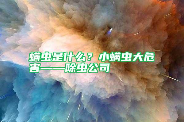 螨蟲是什么？小螨蟲大危害——除蟲公司