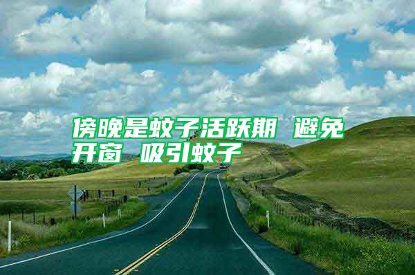 傍晚是蚊子活躍期 避免開(kāi)窗 吸引蚊子
