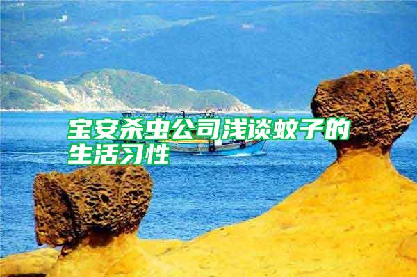 寶安殺蟲(chóng)公司淺談蚊子的生活習(xí)性