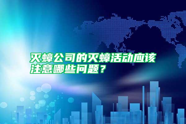 滅蟑公司的滅蟑活動應該注意哪些問題？