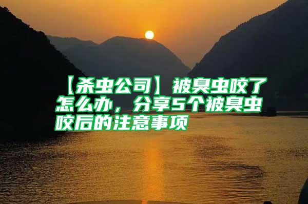 【殺蟲公司】被臭蟲咬了怎么辦，分享5個被臭蟲咬后的注意事項