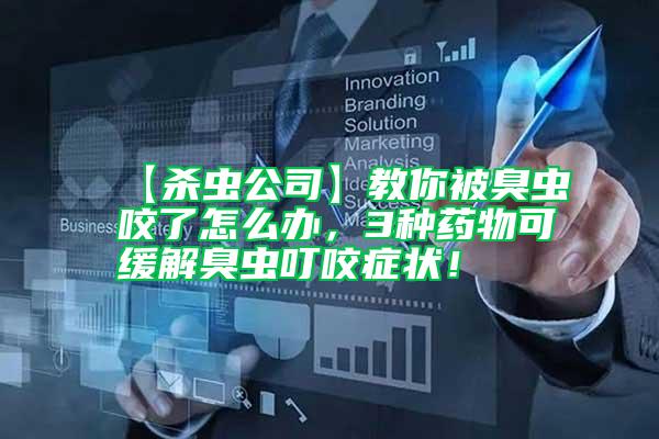 【殺蟲公司】教你被臭蟲咬了怎么辦，3種藥物可緩解臭蟲叮咬癥狀！