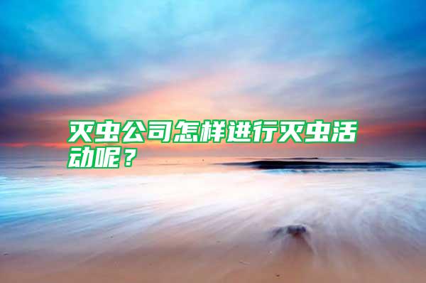 滅蟲公司怎樣進(jìn)行滅蟲活動呢？