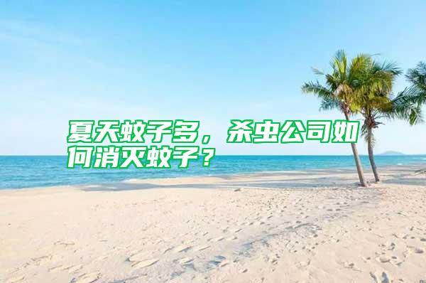 夏天蚊子多，殺蟲公司如何消滅蚊子？