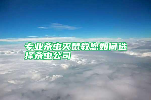專業(yè)殺蟲(chóng)滅鼠教您如何選擇殺蟲(chóng)公司