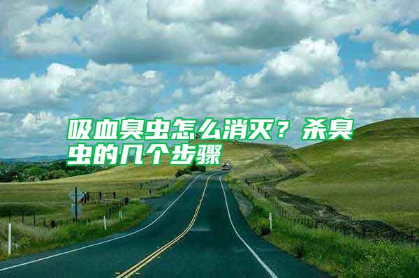 吸血臭蟲(chóng)怎么消滅？殺臭蟲(chóng)的幾個(gè)步驟