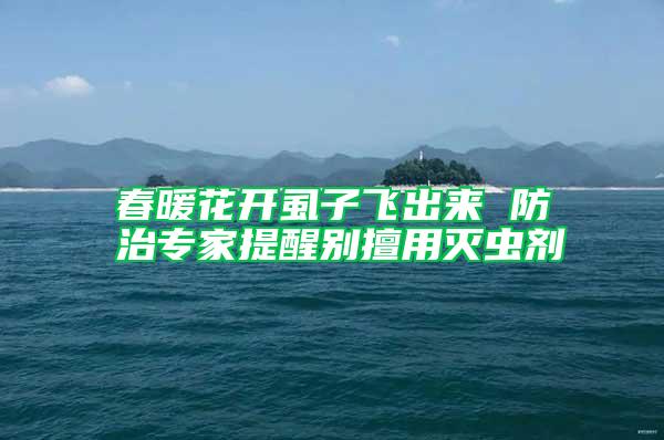 春暖花開(kāi)虱子飛出來(lái) 防治專(zhuān)家提醒別擅用滅蟲(chóng)劑