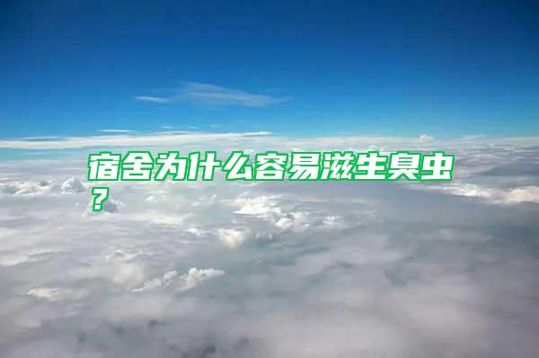 宿舍為什么容易滋生臭蟲？