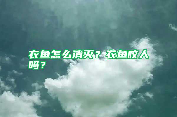 衣魚怎么消滅？衣魚咬人嗎？
