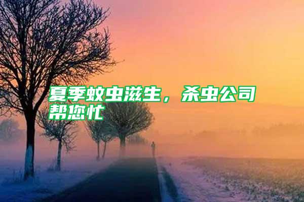 夏季蚊蟲(chóng)滋生，殺蟲(chóng)公司幫您忙