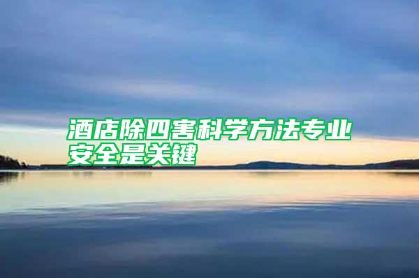 酒店除四害科學方法專業(yè)安全是關鍵
