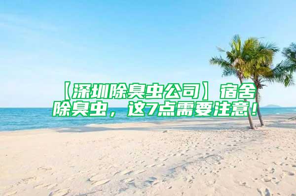 【深圳除臭蟲公司】宿舍除臭蟲，這7點(diǎn)需要注意！