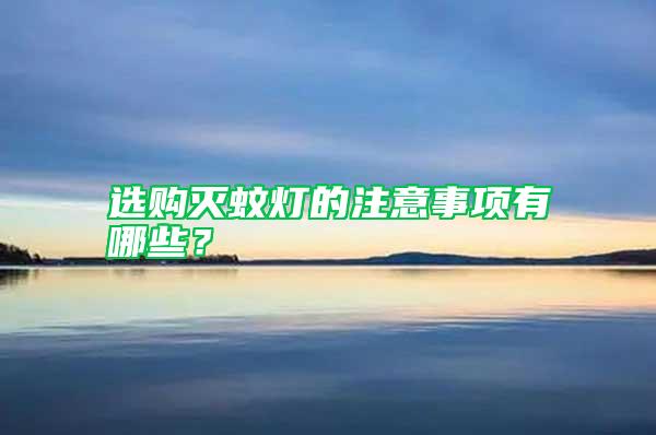 選購滅蚊燈的注意事項(xiàng)有哪些？