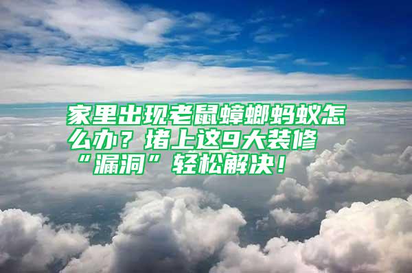 家里出現(xiàn)老鼠蟑螂螞蟻怎么辦？堵上這9大裝修“漏洞”輕松解決！
