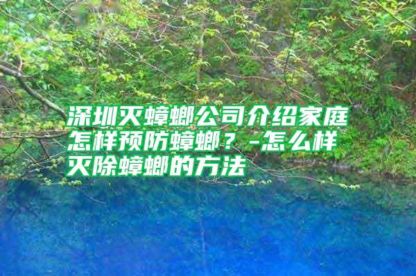 深圳滅蟑螂公司介紹家庭怎樣預防蟑螂？-怎么樣滅除蟑螂的方法