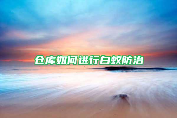 倉庫如何進(jìn)行白蟻防治