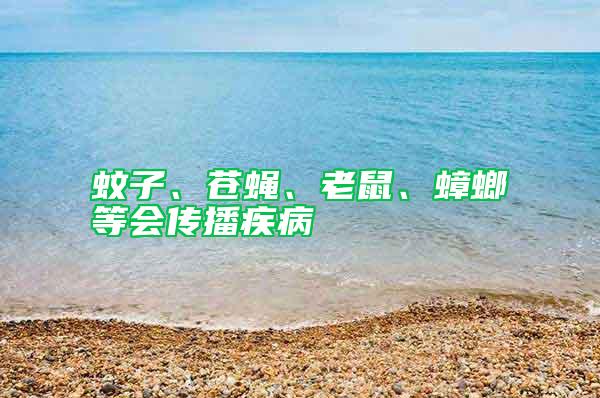 蚊子、蒼蠅、老鼠、蟑螂等會傳播疾病