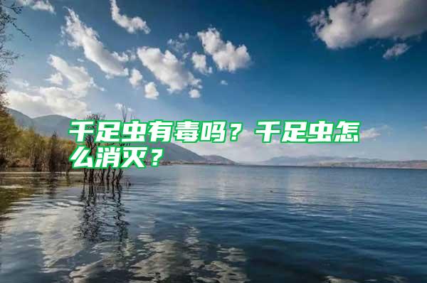 千足蟲有毒嗎？千足蟲怎么消滅？