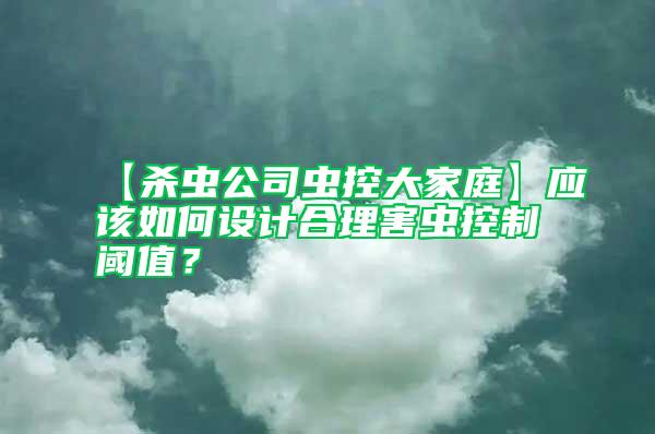 【殺蟲公司蟲控大家庭】應該如何設(shè)計合理害蟲控制閾值？