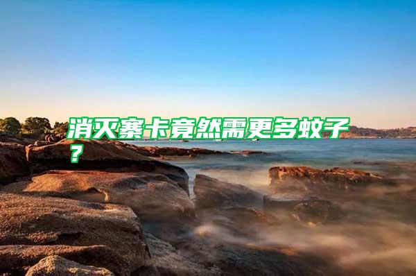 消滅寨卡竟然需更多蚊子？