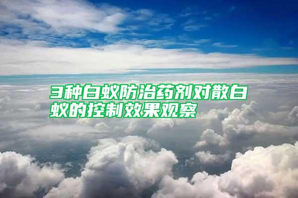3種白蟻防治藥劑對(duì)散白蟻的控制效果觀察