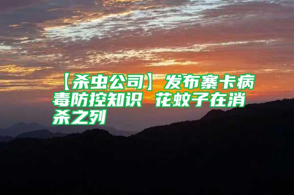 【殺蟲(chóng)公司】發(fā)布寨卡病毒防控知識(shí) 花蚊子在消殺之列
