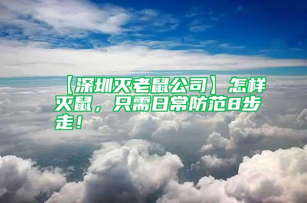 【深圳滅老鼠公司】怎樣滅鼠，只需日常防范8步走！