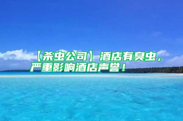 【殺蟲公司】酒店有臭蟲，嚴(yán)重影響酒店聲譽(yù)！