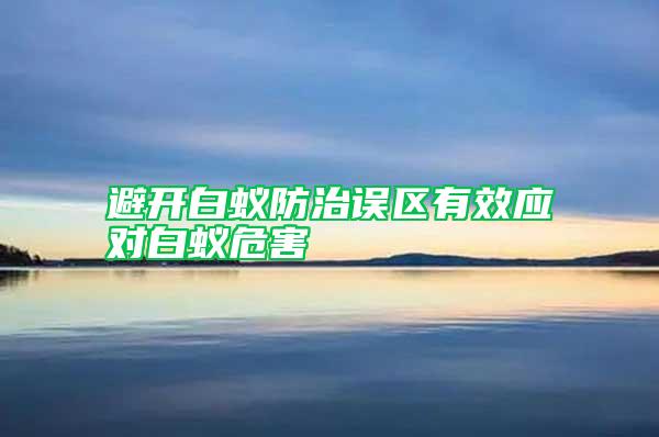 避開白蟻防治誤區(qū)有效應對白蟻危害