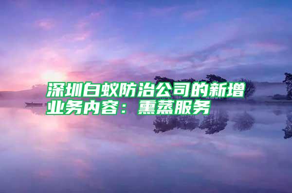 深圳白蟻防治公司的新增業(yè)務內(nèi)容：熏蒸服務