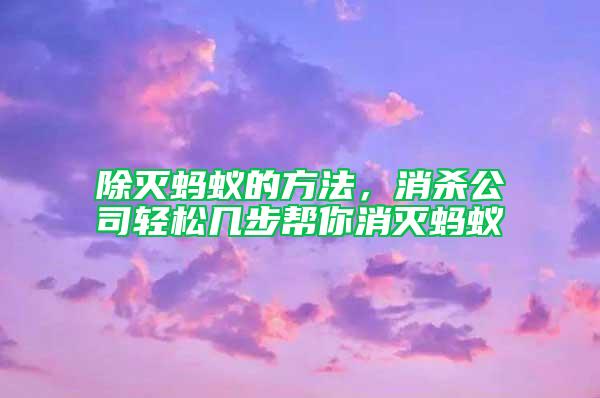 除滅螞蟻的方法，消殺公司輕松幾步幫你消滅螞蟻