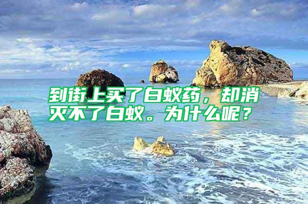 到街上買了白蟻藥，卻消滅不了白蟻。為什么呢？