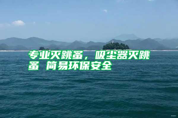 專業滅跳蚤，吸塵器滅跳蚤 簡易環保安全