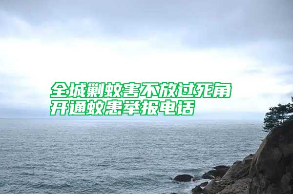 全城剿蚊害不放過(guò)死角 開(kāi)通蚊患舉報(bào)電話