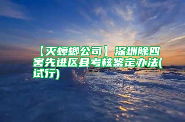 【滅蟑螂公司】深圳除四害先進(jìn)區(qū)縣考核鑒定辦法(試行)