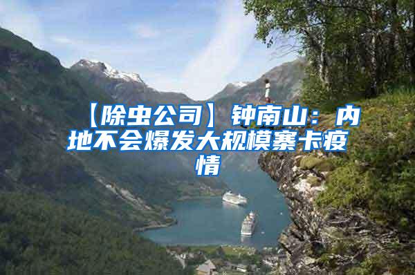 【除蟲公司】鐘南山：內地不會爆發(fā)大規(guī)模寨卡疫情