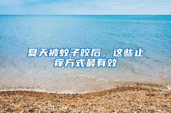 夏天被蚊子咬后，這些止癢方式最有效