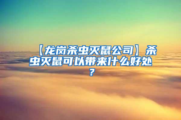 【龍崗殺蟲滅鼠公司】殺蟲滅鼠可以帶來什么好處？