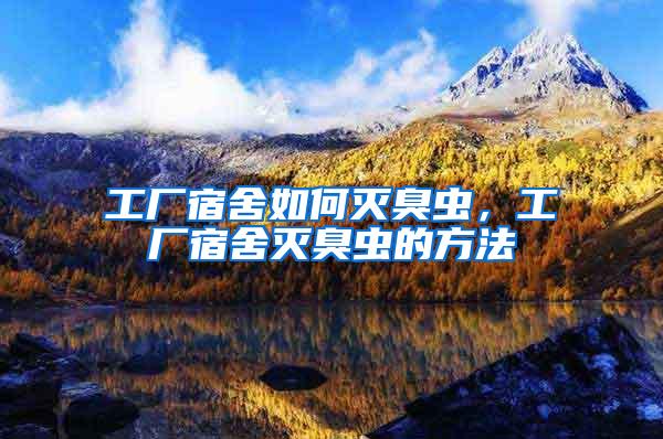 工廠宿舍如何滅臭蟲(chóng)，工廠宿舍滅臭蟲(chóng)的方法