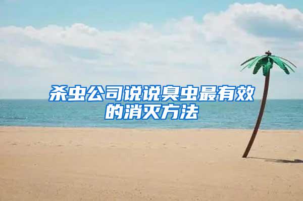 殺蟲(chóng)公司說(shuō)說(shuō)臭蟲(chóng)最有效的消滅方法