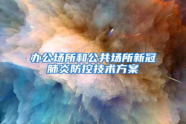 辦公場(chǎng)所和公共場(chǎng)所新冠肺炎防控技術(shù)方案