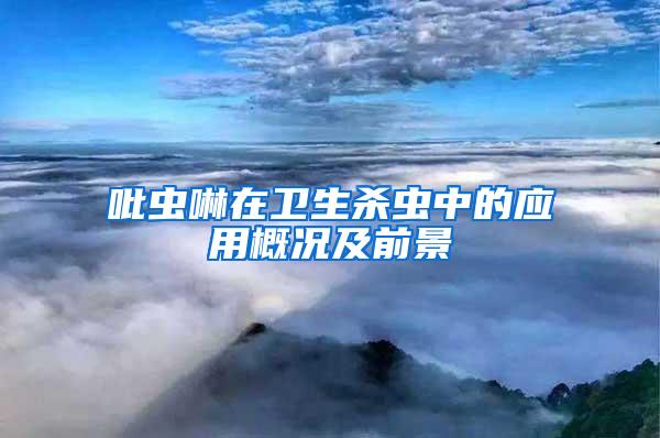 吡蟲(chóng)啉在衛(wèi)生殺蟲(chóng)中的應(yīng)用概況及前景