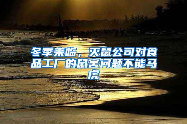 冬季來臨，滅鼠公司對(duì)食品工廠的鼠害問題不能馬虎