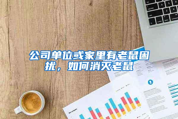公司單位或家里有老鼠困擾，如何消滅老鼠