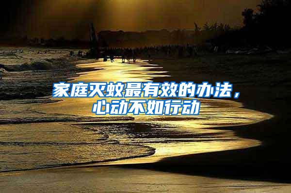家庭滅蚊最有效的辦法，心動(dòng)不如行動(dòng)